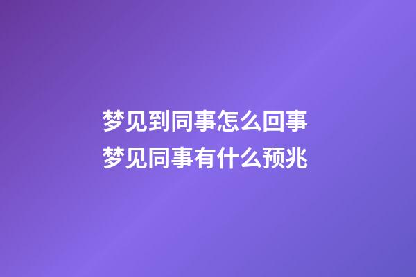 梦见到同事怎么回事 梦见同事有什么预兆